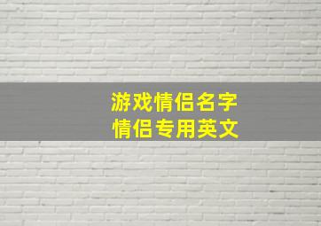 游戏情侣名字 情侣专用英文